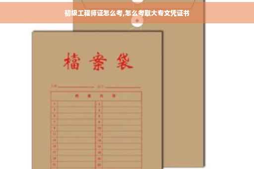 初级工程师证怎么考,怎么考取大专文凭证书