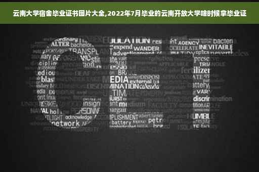 云南大学宿舍毕业证书图片大全,2022年7月毕业的云南开放大学啥时候拿毕业证