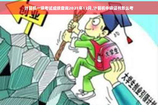 计算机一级考试成绩查询2021年12月,计算机中级证书怎么考