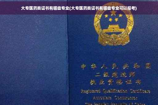 大专医药类证书有哪些专业(大专医药类证书有哪些专业可以报考)