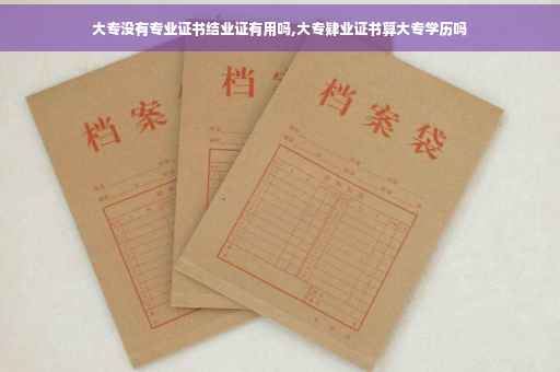 大专没有专业证书结业证有用吗,大专肄业证书算大专学历吗