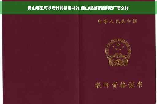 佛山哪里可以考计算机证书的,佛山银星智能制造厂怎么样