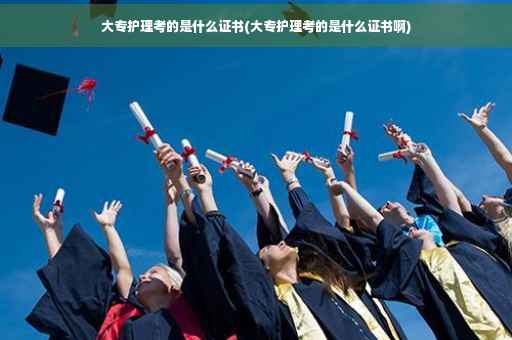 大专护理考的是什么证书(大专护理考的是什么证书啊)