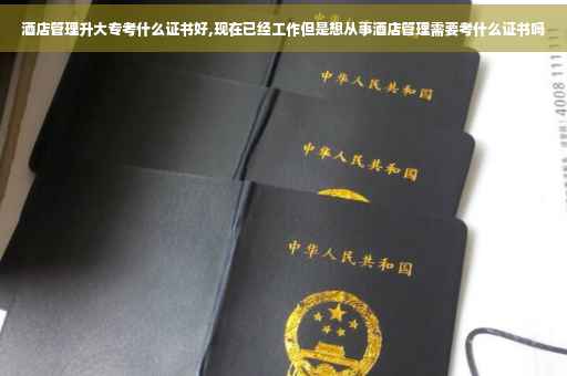 酒店管理升大专考什么证书好,现在已经工作但是想从事酒店管理需要考什么证书吗