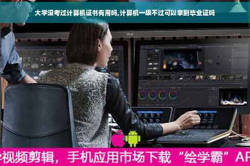 大学没考过计算机证书有用吗,计算机一级不过可以拿到毕业证吗