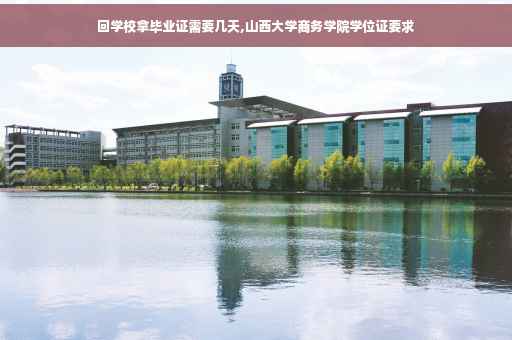 回学校拿毕业证需要几天,山西大学商务学院学位证要求