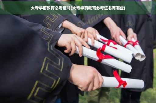 大专学前教育必考证书(大专学前教育必考证书有哪些)