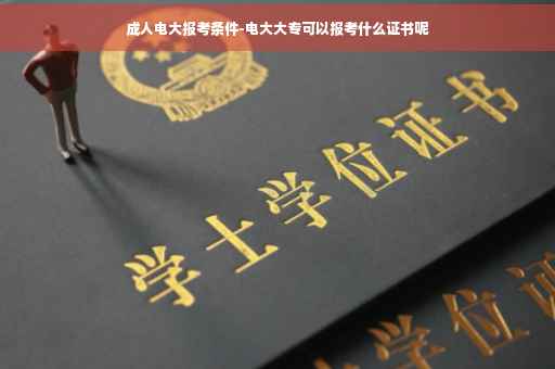 成人电大报考条件-电大大专可以报考什么证书呢