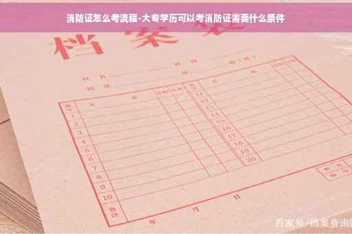 消防证怎么考流程-大专学历可以考消防证需要什么条件