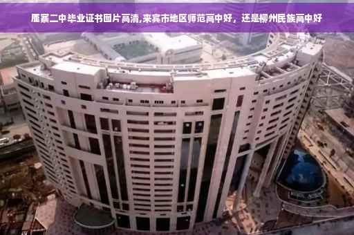 鹿寨二中毕业证书图片高清,来宾市地区师范高中好，还是柳州民族高中好