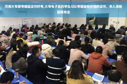 河南大专要考哪些证书好考,大专电子系的学生可以考哪些有价值的证书，本人是物联网专业