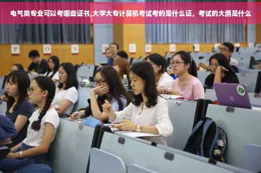 电气类专业可以考哪些证书,大学大专计算机考试考的是什么证,考试的大纲是什么 电气类专业可以考哪些证书,大学大专计算机考试考的是什么证,考试的大纲是什么