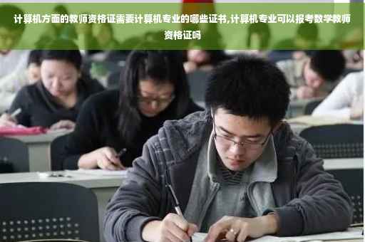 计算机方面的教师资格证需要计算机专业的哪些证书,计算机专业可以报考数学教师资格证吗