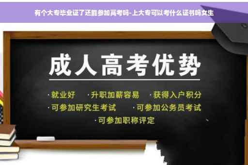 有个大专毕业证了还能参加高考吗-上大专可以考什么证书吗女生