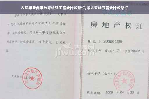 大专毕业两年后考研究生需要什么条件,考大专证书需要什么条件