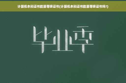 计算机本科证书能算等级证书(计算机本科证书能算等级证书吗?)