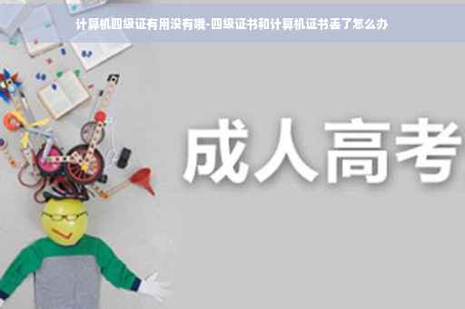计算机四级证有用没有哦-四级证书和计算机证书丢了怎么办