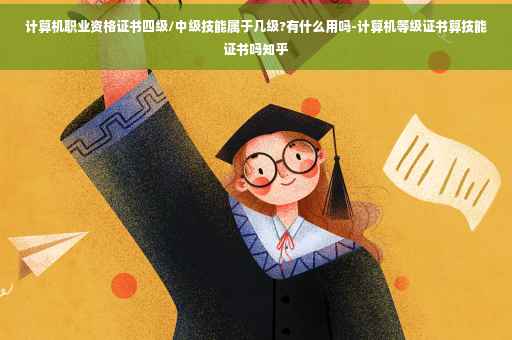 计算机职业资格证书四级/中级技能属于几级?有什么用吗-计算机等级证书算技能证书吗知乎