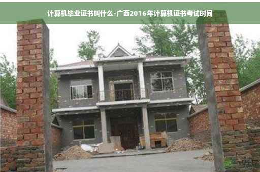 计算机毕业证书叫什么-广西2016年计算机证书考试时间