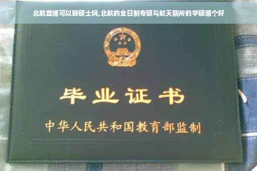 北航直博可以转硕士吗,北航的全日制专硕与航天院所的学硕哪个好