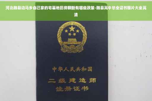 河北魏县边马乡自己家的宅基地旧房翻新有哪些政策-魏县高中毕业证书图片大全高清