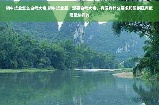 初中毕业怎么自考大专,初中毕业后，想要自考大专，有没有什么要求和限制还有流程是怎样的