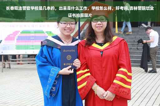 长春司法警官学校是几本的，出来是什么工作，学校怎么样，好考吗,吉林警院毕业证书拍照图片