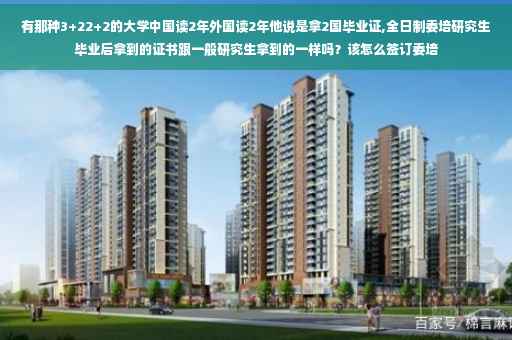有那种3+22+2的大学中国读2年外国读2年他说是拿2国毕业证,全日制委培研究生毕业后拿到的证书跟一般研究生拿到的一样吗？该怎么签订委培