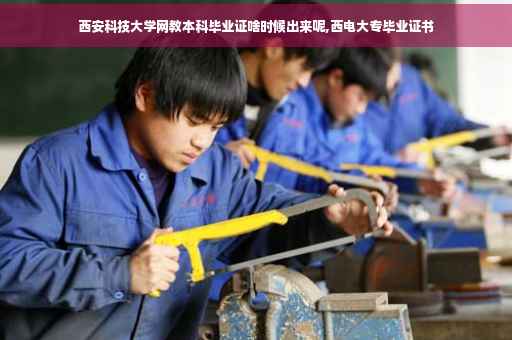 西安科技大学网教本科毕业证啥时候出来呢,西电大专毕业证书