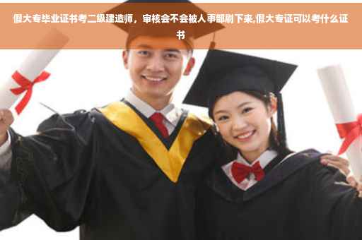 假大专毕业证书考二级建造师，审核会不会被人事部刷下来,假大专证可以考什么证书
