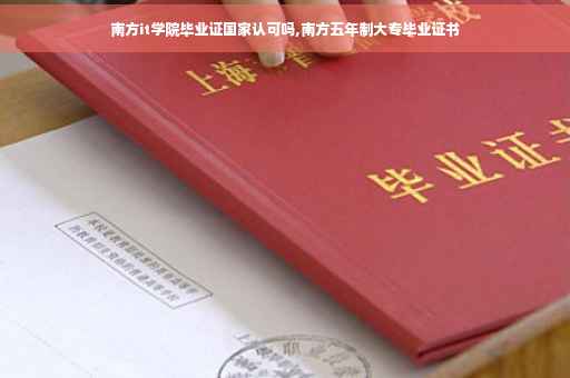 南方it学院毕业证国家认可吗,南方五年制大专毕业证书