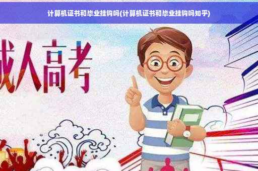计算机证书和毕业挂钩吗(计算机证书和毕业挂钩吗知乎)