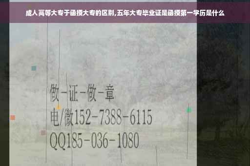 成人高等大专于函授大专的区别,五年大专毕业证是函授第一学历是什么