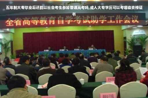 五年制大专毕业后还能以社会考生参加普通高考吗,成人大专学历可以考哪些资格证书