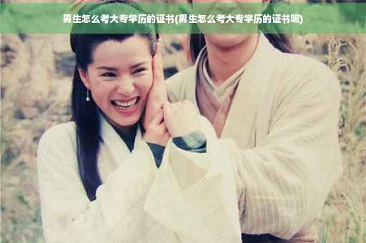 男生怎么考大专学历的证书(男生怎么考大专学历的证书呢)