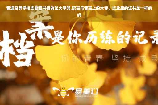普通高等学校毕业证书指的是大学吗,职高与普高上的大专,毕业后的证书是一样的吗 普通高等学校毕业证书指的是大学吗,职高与普高上的大专,毕业后的证书是一样的吗
