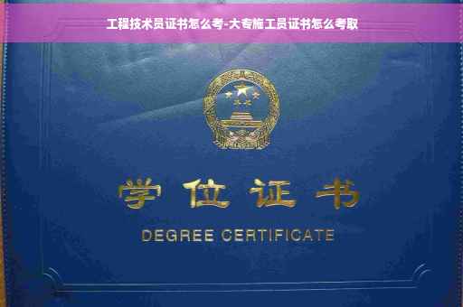 工程技术员证书怎么考-大专施工员证书怎么考取