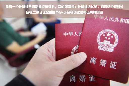 我有一个计算机四级职业资格证书,写的等级是:计算机调试员。请问这个证和计算机二级证比起来哪个好-计算机调试资格证书有哪些 我有一个计算机四级职业资格证书,写的等级是:计算机调试员。请问这个证和计算机二级证比起来哪个好-计算机调试资格证书有哪些
