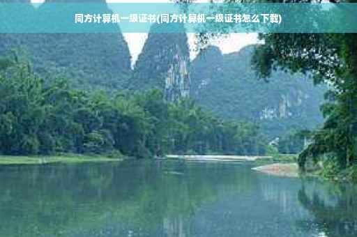 同方计算机一级证书(同方计算机一级证书怎么下载) 同方计算机一级证书(同方计算机一级证书怎么下载)