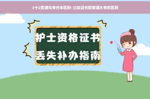 3十2贯通与专升本区别-三加证书和普通大专的区别