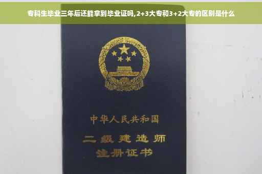 专科生毕业三年后还能拿到毕业证吗,2+3大专和3+2大专的区别是什么