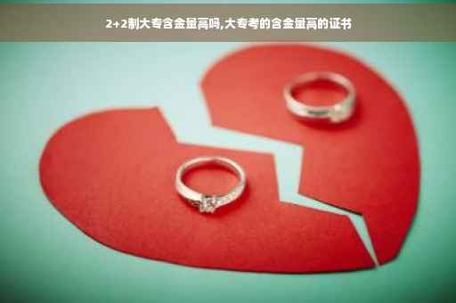 2+2制大专含金量高吗,大专考的含金量高的证书