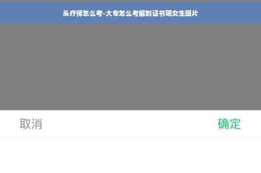 头疗师怎么考-大专怎么考解剖证书呢女生图片