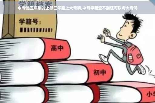 中专是五年制的上够三年能上大专嘛,中专学籍查不到还可以考大专吗