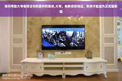 如何考取大专老师证书的条件和要求,大专，有教师资格证，怎样才能成为正式编制呢