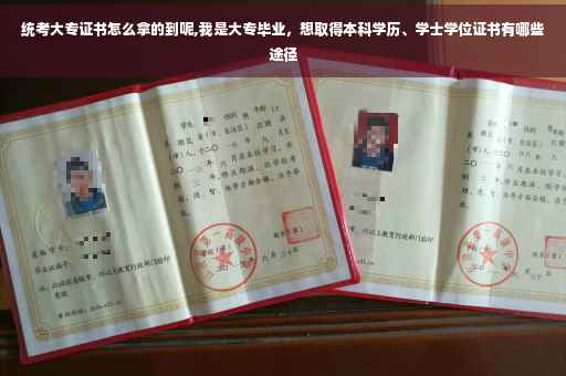 统考大专证书怎么拿的到呢,我是大专毕业，想取得本科学历、学士学位证书有哪些途径