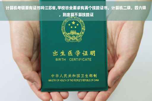 计算机考研要有证书吗江苏省,学校毕业要求有两个技能证书，计算机二级，四六级，到底算不算技能证