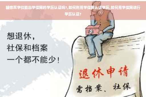 辅修双学位能出学信网的学历认证吗?,如何利用学信网认证学历,如何用学信网进行学历认证?