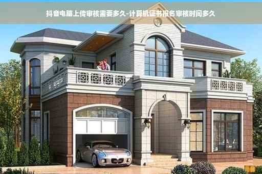 抖音电脑上传审核需要多久-计算机证书报名审核时间多久