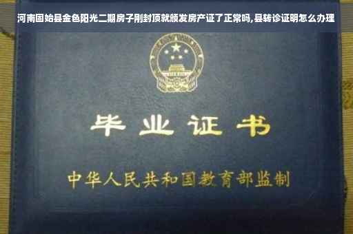 河南固始县金色阳光二期房子刚封顶就颁发房产证了正常吗,县转诊证明怎么办理 河南固始县金色阳光二期房子刚封顶就颁发房产证了正常吗,县转诊证明怎么办理
